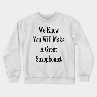 We Know You Will Make A Great Saxophonist Crewneck Sweatshirt